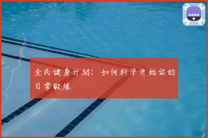 全民健身计划:如何科学开始你的日常锻炼