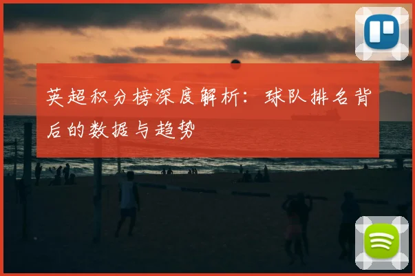 英超积分榜深度解析:球队排名背后的数据与趋势