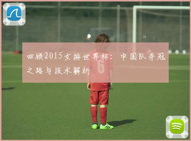 回顾2015女排世界杯:中国队夺冠之路与技术解析
