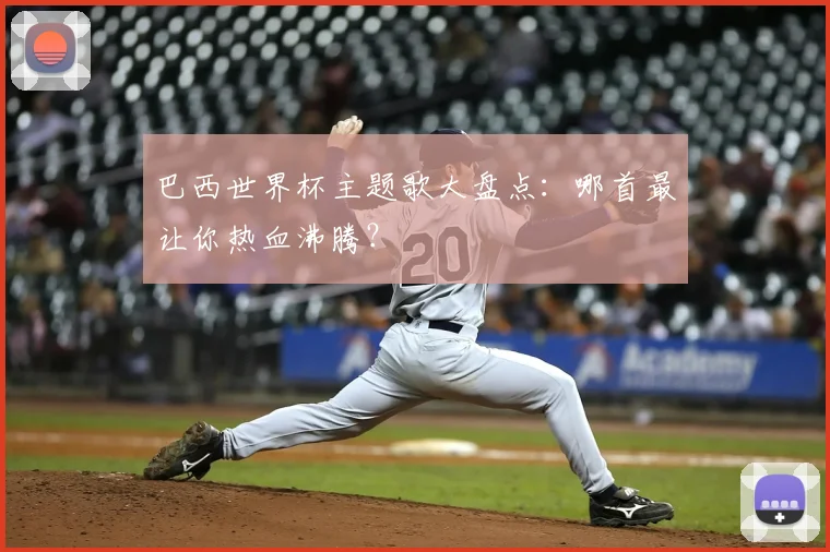 巴西世界杯主题歌大盘点:哪首最让你热血沸腾?